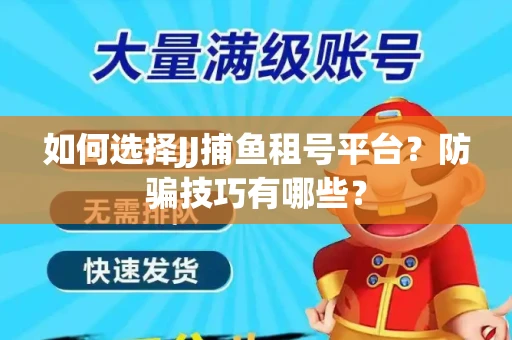 如何选择JJ捕鱼租号平台？防骗技巧有哪些？