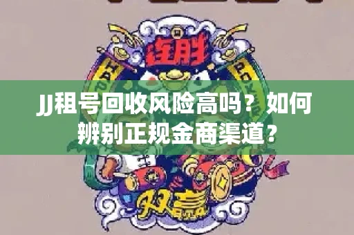 JJ租号回收风险高吗？如何辨别正规金商渠道？
